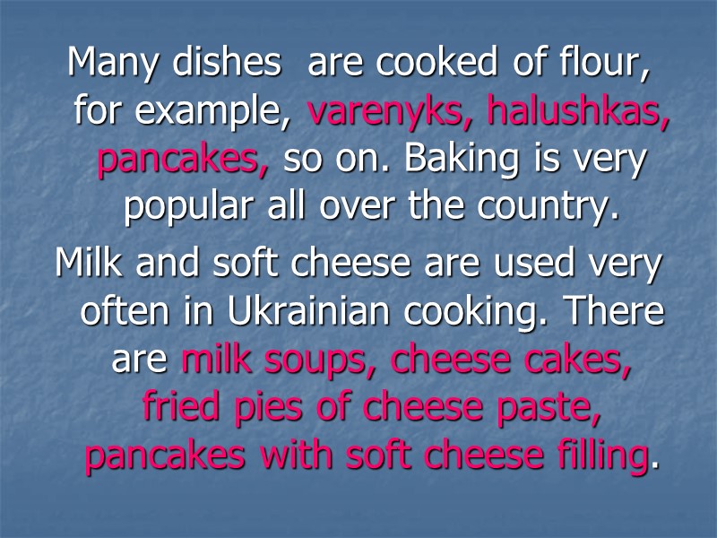 Many dishes  are cooked of flour, for example, varenyks, halushkas, pancakes, so on.
